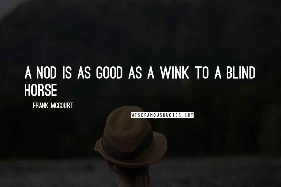Frank McCourt Quotes: A nod is as good as a wink to a blind horse