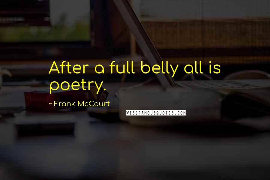 Frank McCourt Quotes: After a full belly all is poetry.