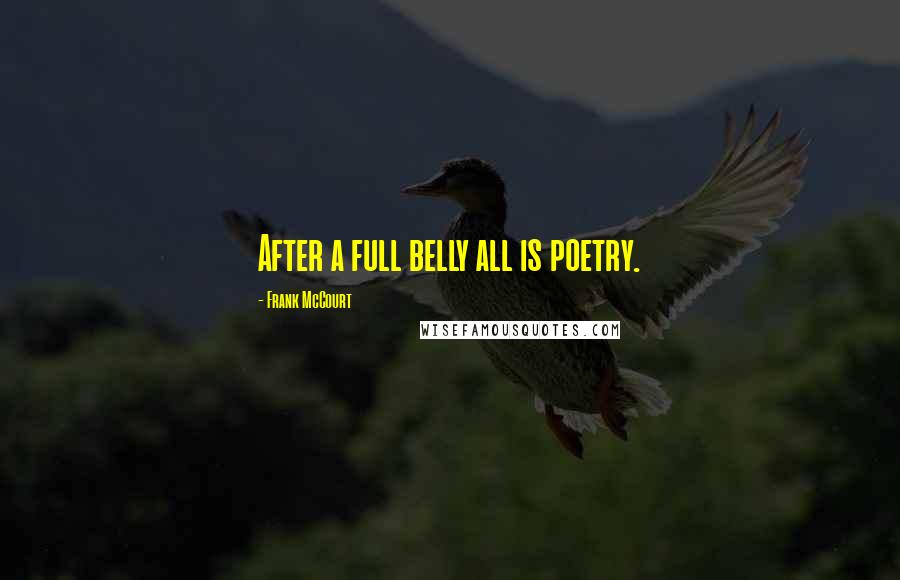 Frank McCourt Quotes: After a full belly all is poetry.