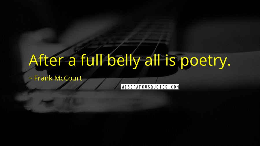 Frank McCourt Quotes: After a full belly all is poetry.