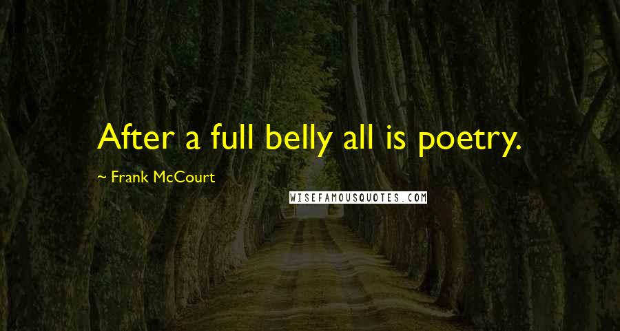 Frank McCourt Quotes: After a full belly all is poetry.
