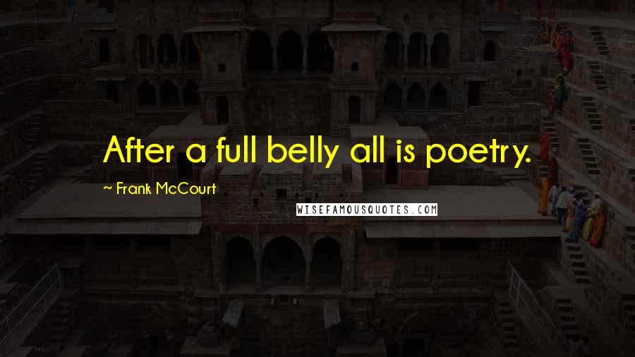 Frank McCourt Quotes: After a full belly all is poetry.