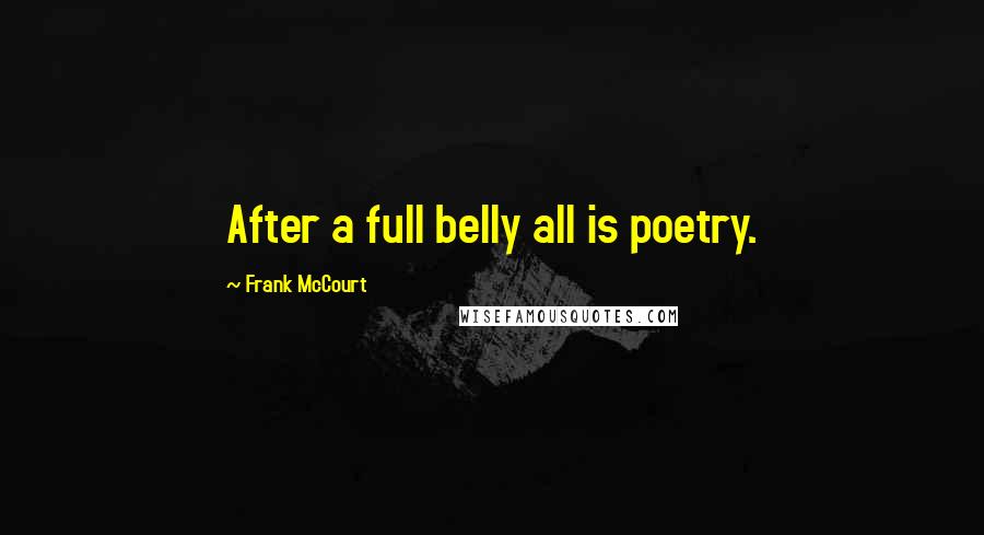 Frank McCourt Quotes: After a full belly all is poetry.
