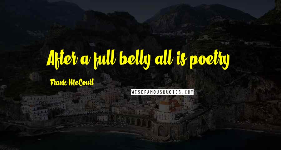 Frank McCourt Quotes: After a full belly all is poetry.