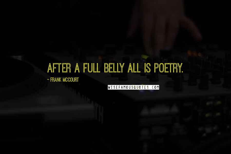 Frank McCourt Quotes: After a full belly all is poetry.