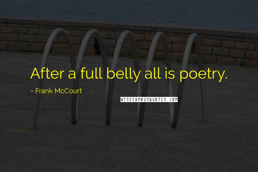 Frank McCourt Quotes: After a full belly all is poetry.