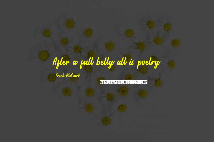Frank McCourt Quotes: After a full belly all is poetry.