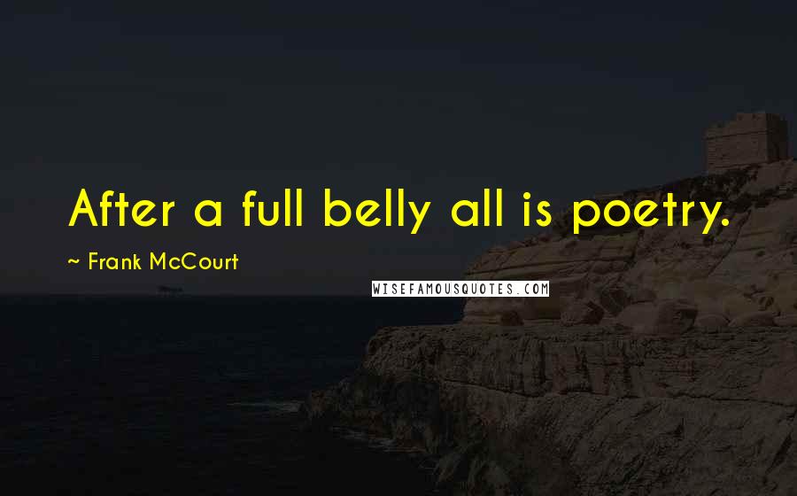 Frank McCourt Quotes: After a full belly all is poetry.