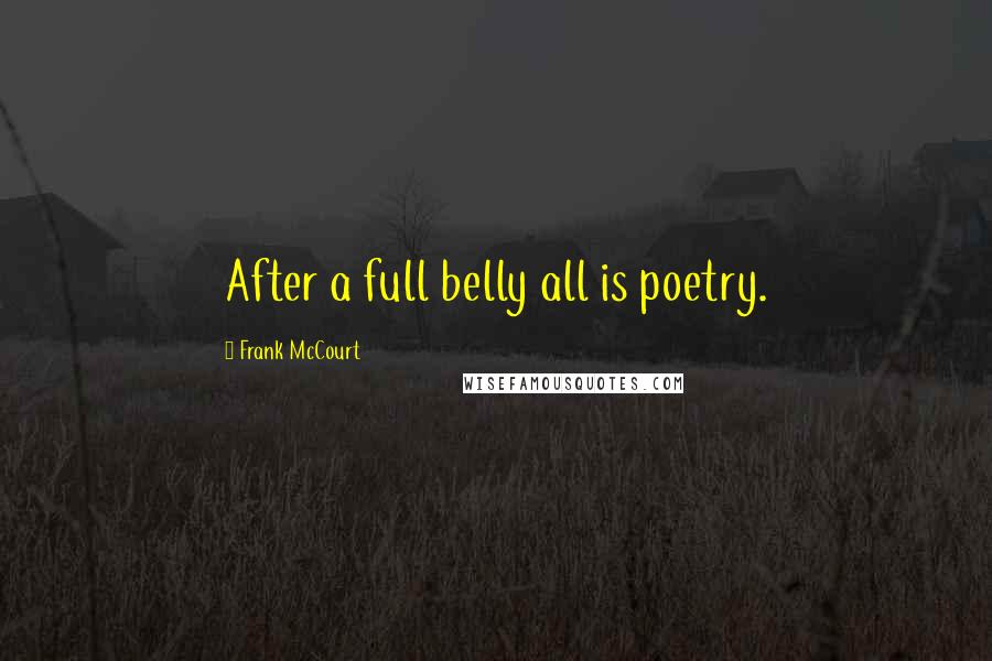 Frank McCourt Quotes: After a full belly all is poetry.
