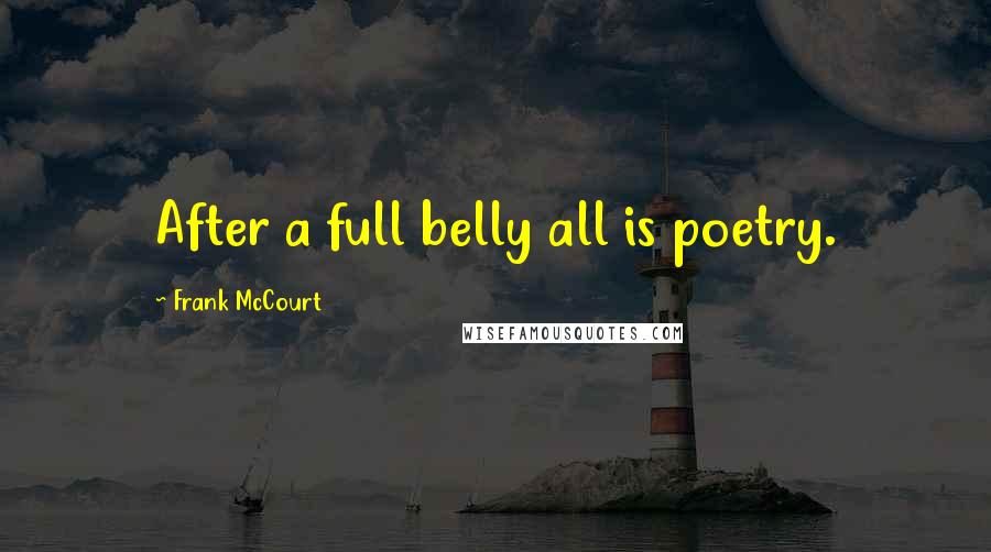 Frank McCourt Quotes: After a full belly all is poetry.