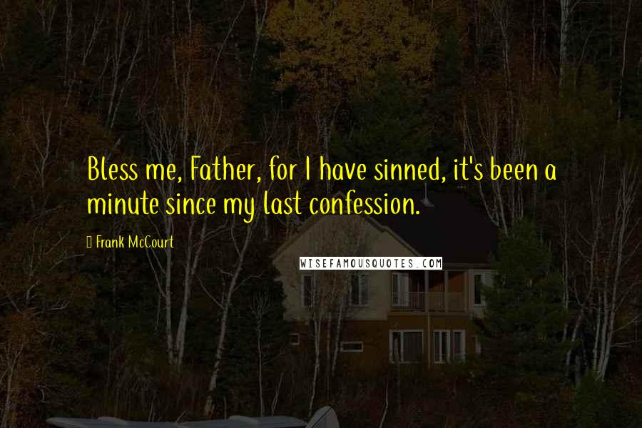 Frank McCourt Quotes: Bless me, Father, for I have sinned, it's been a minute since my last confession.
