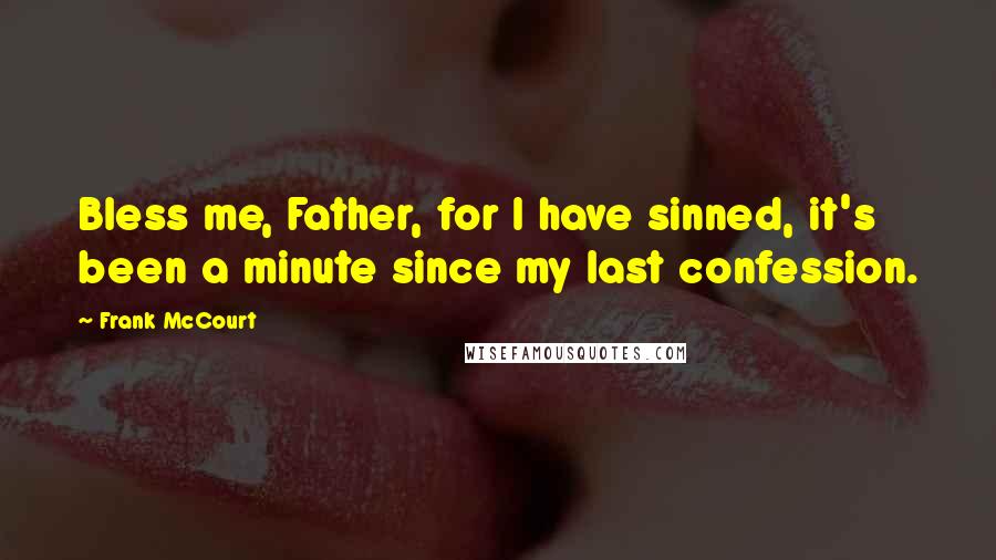 Frank McCourt Quotes: Bless me, Father, for I have sinned, it's been a minute since my last confession.