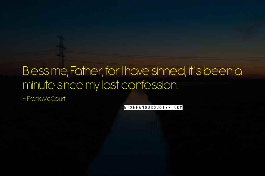 Frank McCourt Quotes: Bless me, Father, for I have sinned, it's been a minute since my last confession.