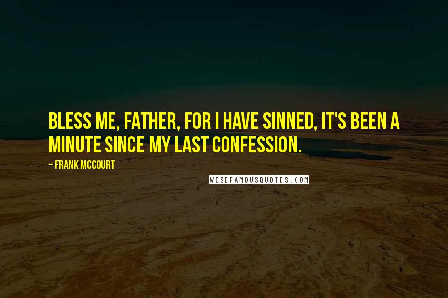 Frank McCourt Quotes: Bless me, Father, for I have sinned, it's been a minute since my last confession.