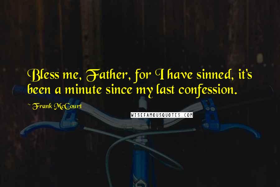 Frank McCourt Quotes: Bless me, Father, for I have sinned, it's been a minute since my last confession.
