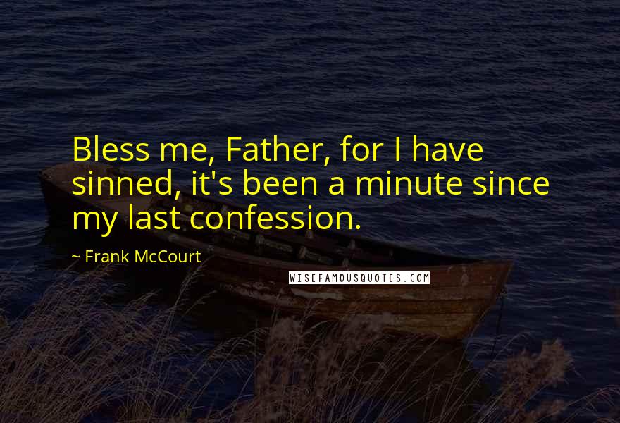 Frank McCourt Quotes: Bless me, Father, for I have sinned, it's been a minute since my last confession.