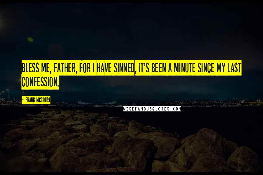 Frank McCourt Quotes: Bless me, Father, for I have sinned, it's been a minute since my last confession.