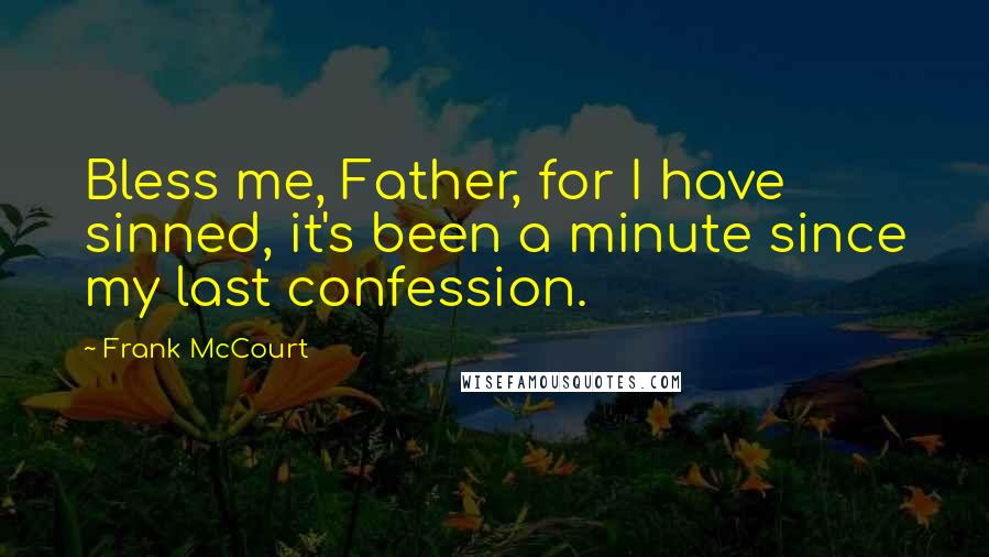 Frank McCourt Quotes: Bless me, Father, for I have sinned, it's been a minute since my last confession.