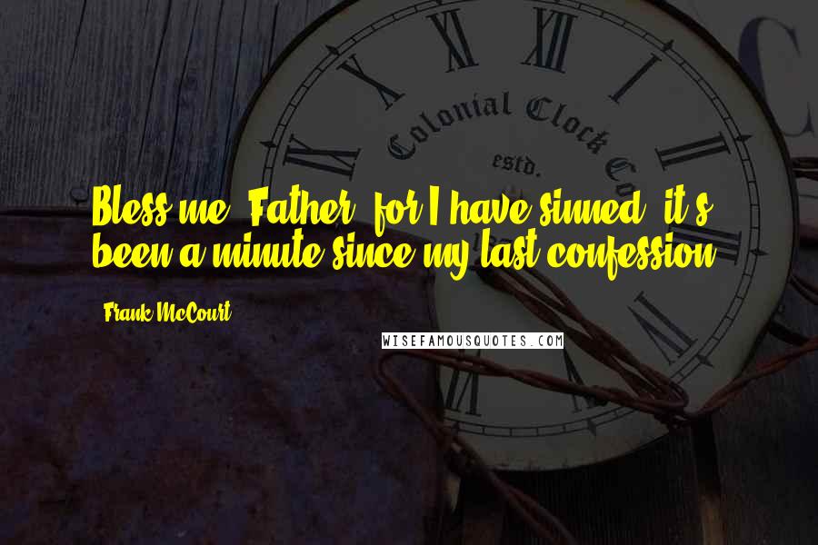 Frank McCourt Quotes: Bless me, Father, for I have sinned, it's been a minute since my last confession.
