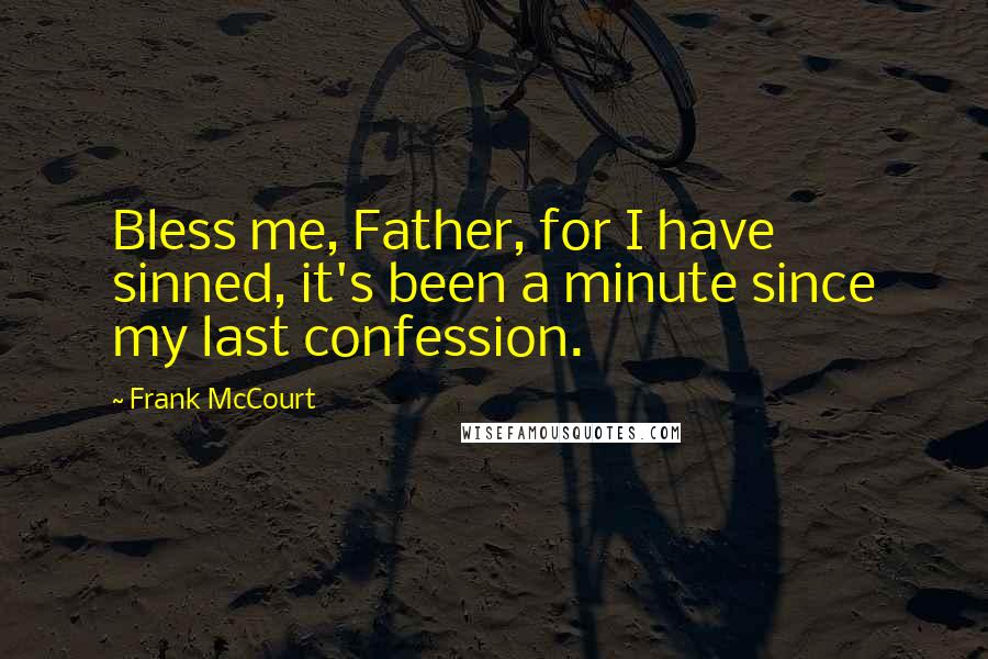 Frank McCourt Quotes: Bless me, Father, for I have sinned, it's been a minute since my last confession.