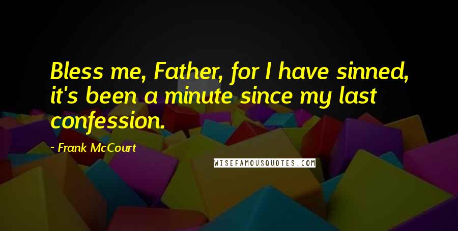 Frank McCourt Quotes: Bless me, Father, for I have sinned, it's been a minute since my last confession.