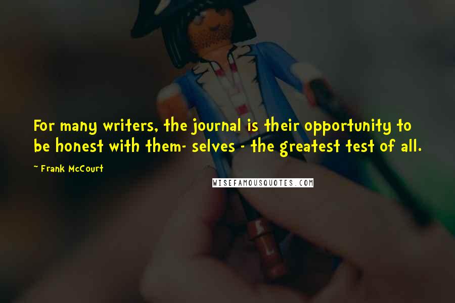Frank McCourt Quotes: For many writers, the journal is their opportunity to be honest with them- selves - the greatest test of all.