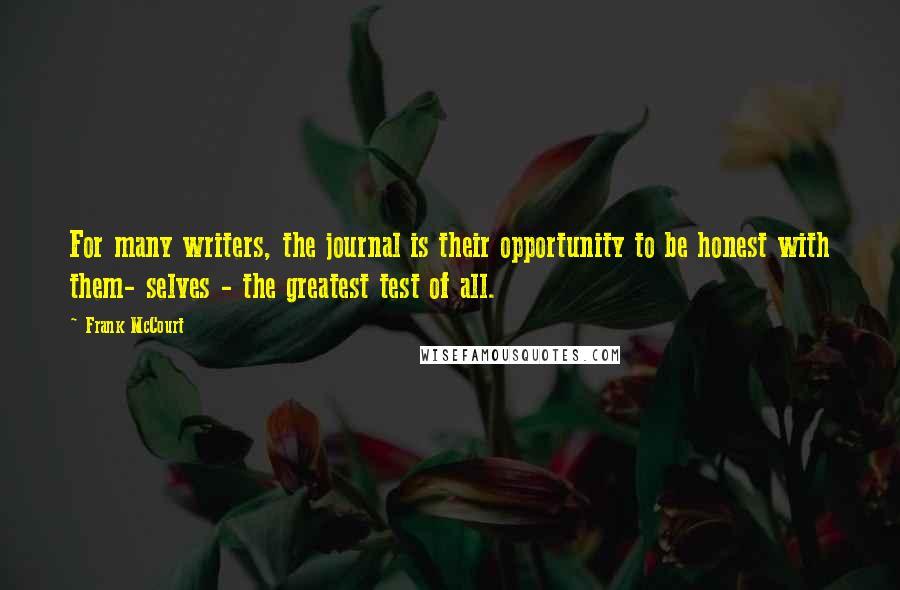 Frank McCourt Quotes: For many writers, the journal is their opportunity to be honest with them- selves - the greatest test of all.