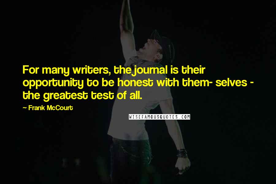 Frank McCourt Quotes: For many writers, the journal is their opportunity to be honest with them- selves - the greatest test of all.