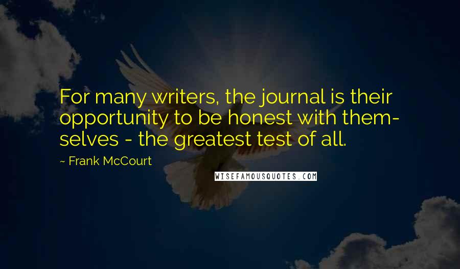 Frank McCourt Quotes: For many writers, the journal is their opportunity to be honest with them- selves - the greatest test of all.