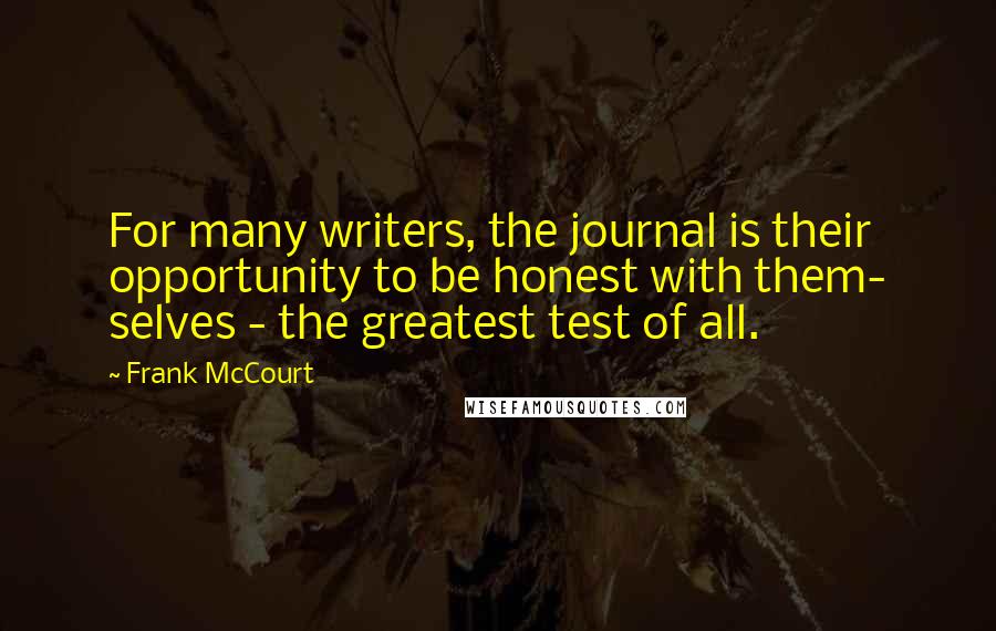 Frank McCourt Quotes: For many writers, the journal is their opportunity to be honest with them- selves - the greatest test of all.