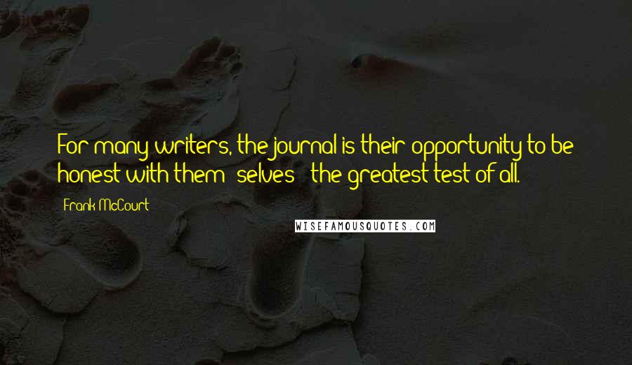 Frank McCourt Quotes: For many writers, the journal is their opportunity to be honest with them- selves - the greatest test of all.