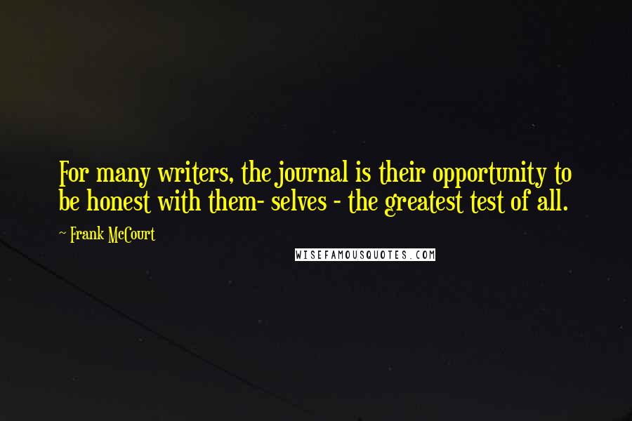 Frank McCourt Quotes: For many writers, the journal is their opportunity to be honest with them- selves - the greatest test of all.