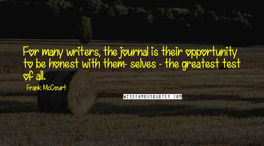 Frank McCourt Quotes: For many writers, the journal is their opportunity to be honest with them- selves - the greatest test of all.
