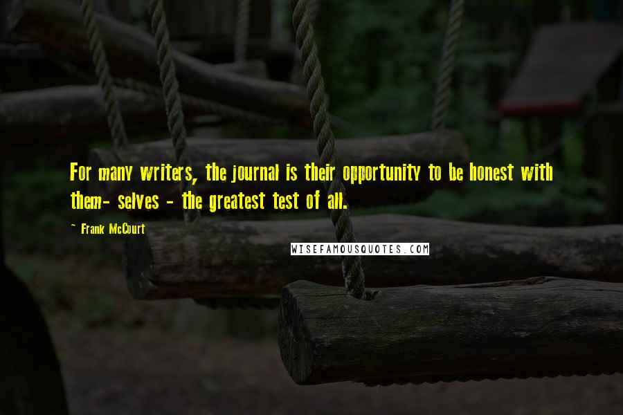 Frank McCourt Quotes: For many writers, the journal is their opportunity to be honest with them- selves - the greatest test of all.
