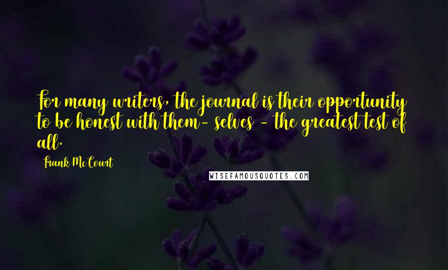 Frank McCourt Quotes: For many writers, the journal is their opportunity to be honest with them- selves - the greatest test of all.