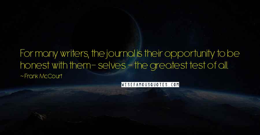 Frank McCourt Quotes: For many writers, the journal is their opportunity to be honest with them- selves - the greatest test of all.