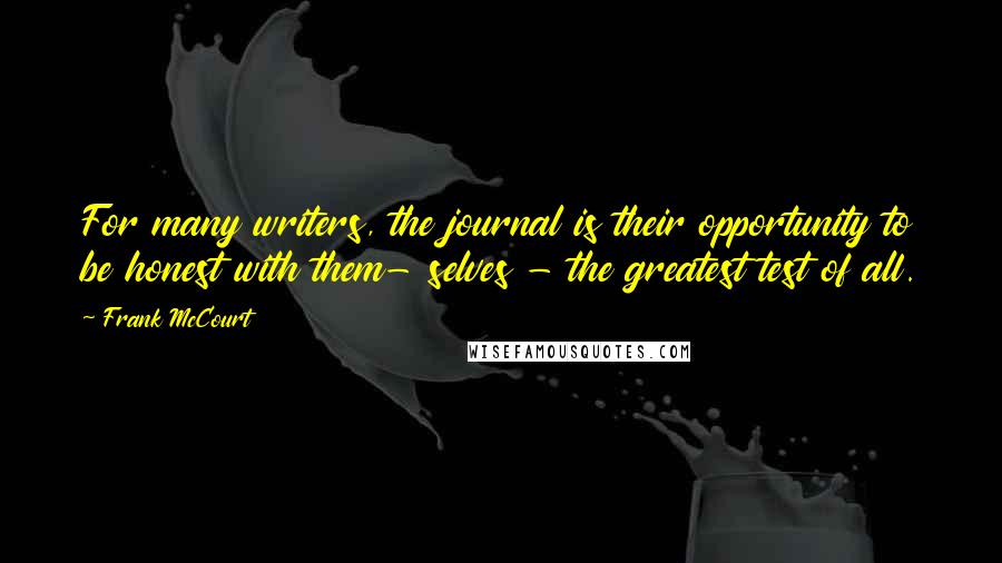 Frank McCourt Quotes: For many writers, the journal is their opportunity to be honest with them- selves - the greatest test of all.