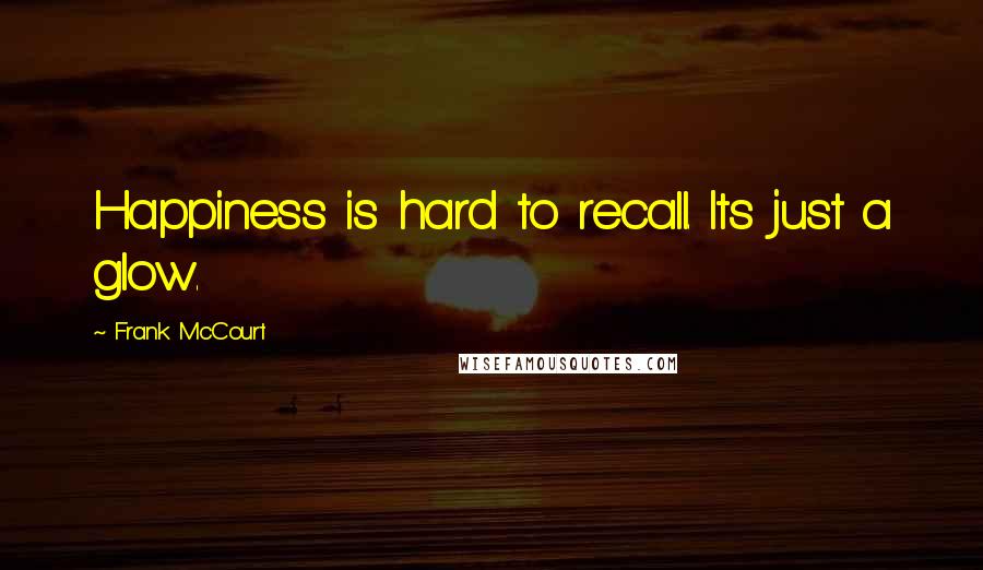 Frank McCourt Quotes: Happiness is hard to recall. Its just a glow.