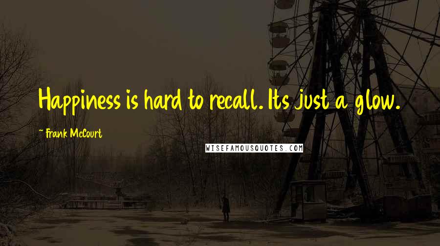 Frank McCourt Quotes: Happiness is hard to recall. Its just a glow.