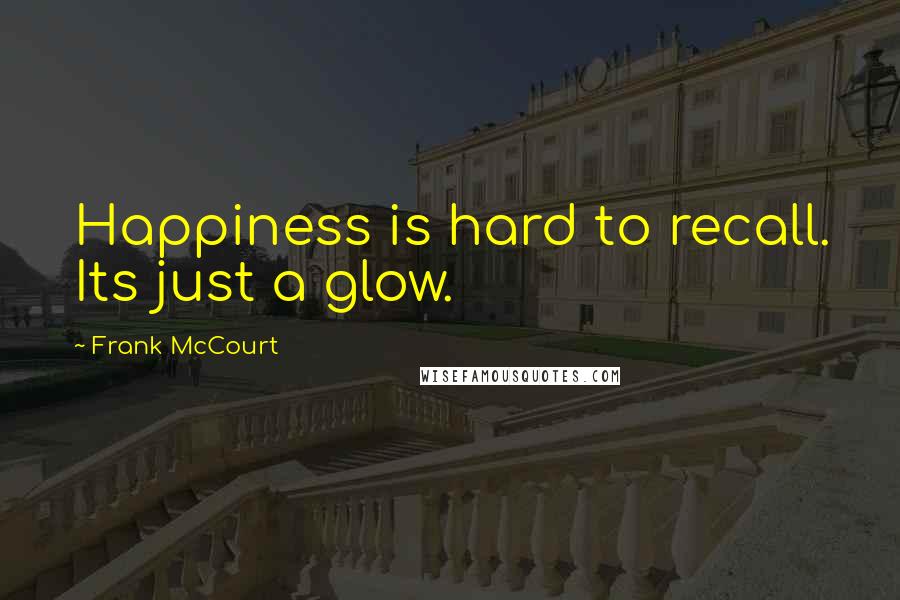 Frank McCourt Quotes: Happiness is hard to recall. Its just a glow.