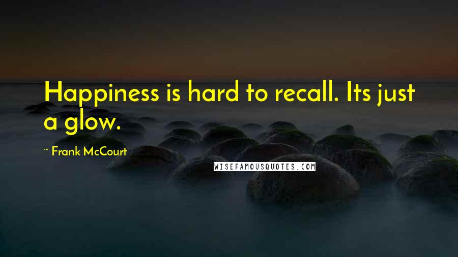 Frank McCourt Quotes: Happiness is hard to recall. Its just a glow.