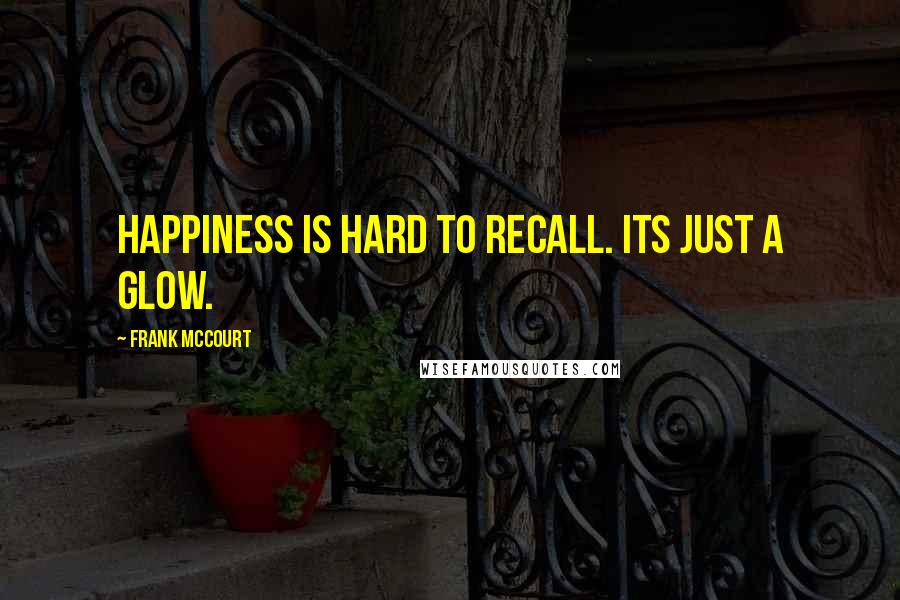 Frank McCourt Quotes: Happiness is hard to recall. Its just a glow.