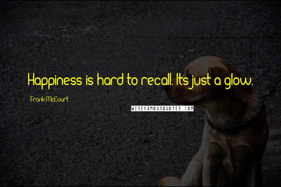 Frank McCourt Quotes: Happiness is hard to recall. Its just a glow.