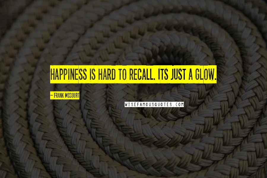 Frank McCourt Quotes: Happiness is hard to recall. Its just a glow.