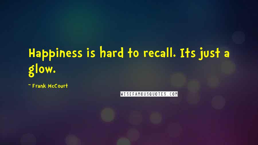 Frank McCourt Quotes: Happiness is hard to recall. Its just a glow.