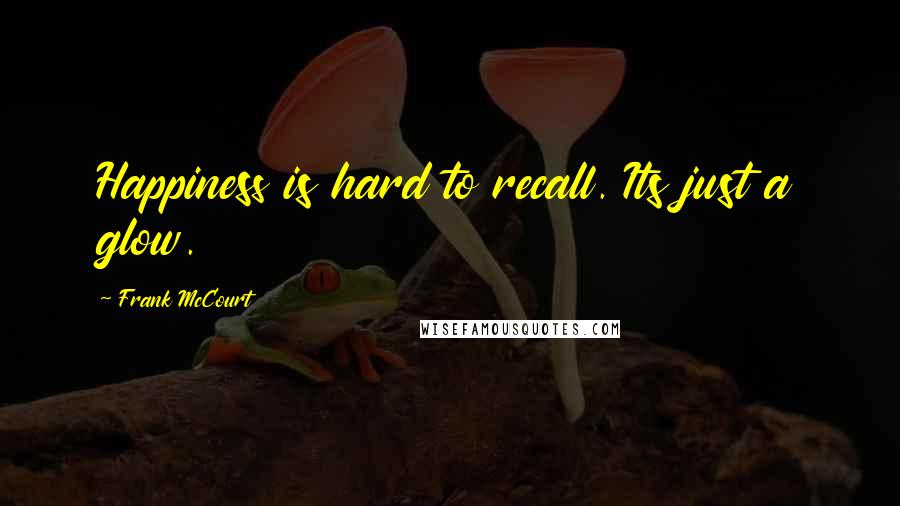 Frank McCourt Quotes: Happiness is hard to recall. Its just a glow.