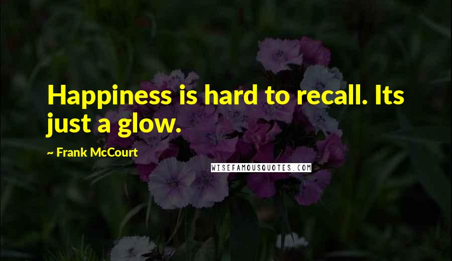 Frank McCourt Quotes: Happiness is hard to recall. Its just a glow.