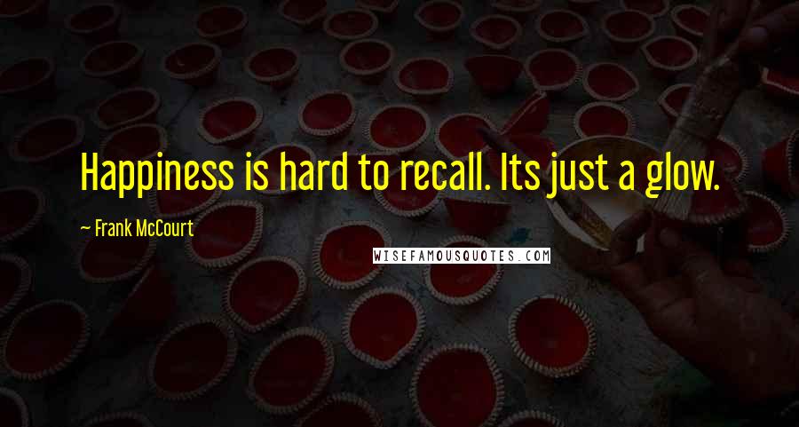 Frank McCourt Quotes: Happiness is hard to recall. Its just a glow.