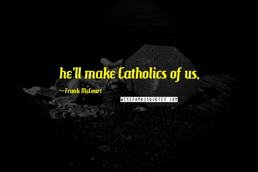 Frank McCourt Quotes: he'll make Catholics of us,