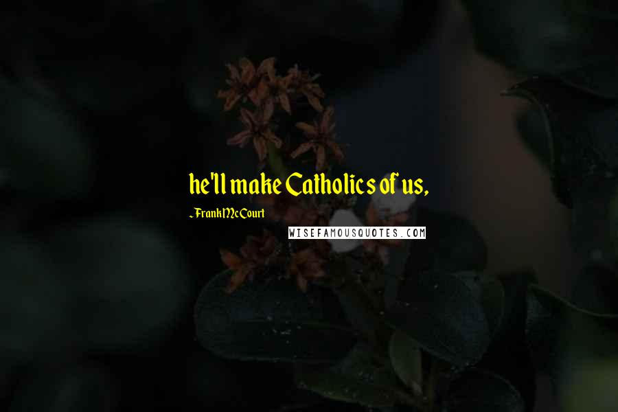 Frank McCourt Quotes: he'll make Catholics of us,